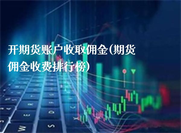 开期货账户收取佣金(期货佣金收费排行榜)_https://www.xmqjcw.com_期货开户_第1张