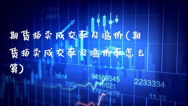 期货拍卖成交率及溢价(期货拍卖成交率及溢价率怎么算)_https://www.xmqjcw.com_股票投资_第1张