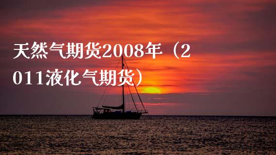 天然气期货2008年（2011液化气期货）_https://www.xmqjcw.com_期货直播室_第1张