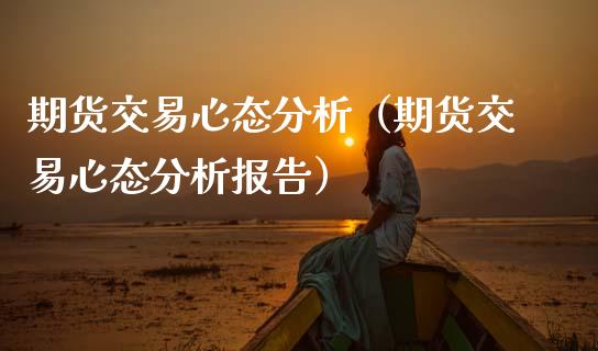 期货交易心态分析（期货交易心态分析报告）_https://www.xmqjcw.com_期货直播室_第1张