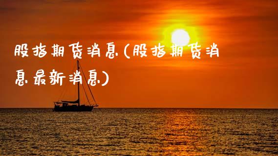 股指期货消息(股指期货消息最新消息)_https://www.xmqjcw.com_期货行情_第1张