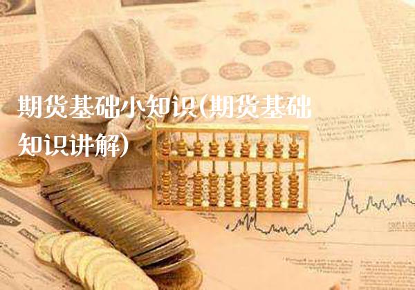 期货基础小知识(期货基础知识讲解)_https://www.xmqjcw.com_期货百科_第1张