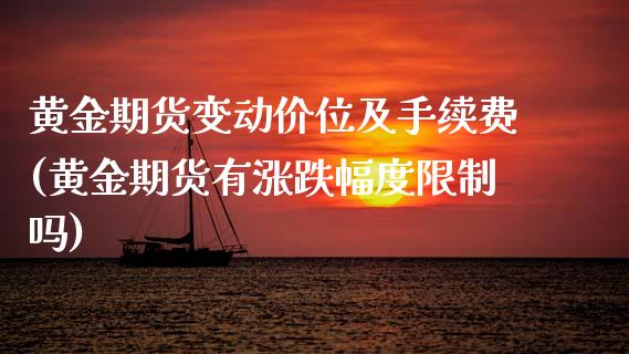 黄金期货变动价位及手续费(黄金期货有涨跌幅度限制吗)_https://www.xmqjcw.com_股票投资_第1张