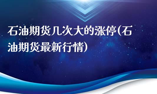 石油期货几次大的涨停(石油期货最新行情)_https://www.xmqjcw.com_期货百科_第1张