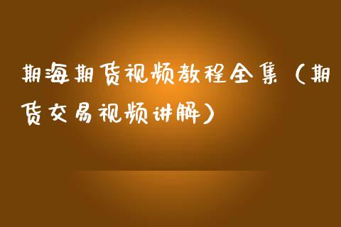 期海期货视频教程（期货交易视频讲解）_https://www.xmqjcw.com_期货投资_第1张
