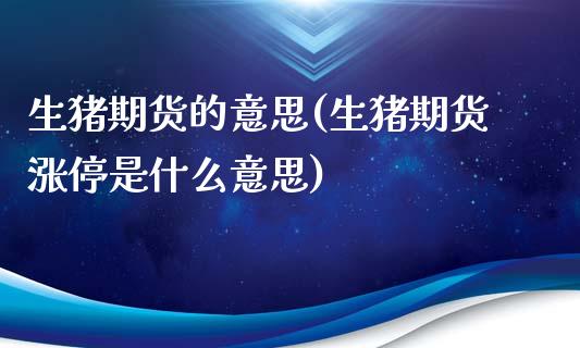 生猪期货的意思(生猪期货涨停是什么意思)_https://www.xmqjcw.com_期货百科_第1张