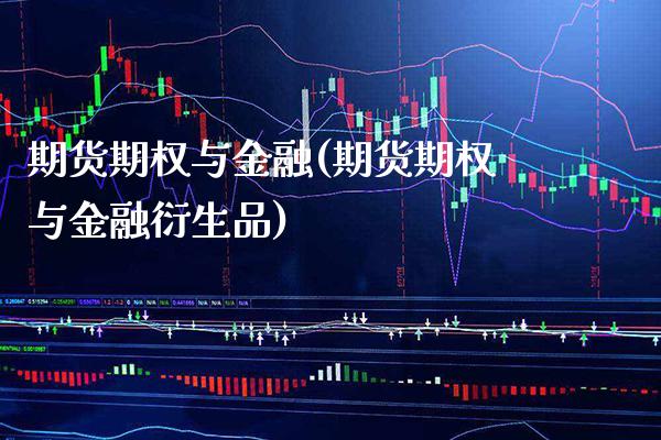 期货期权与金融(期货期权与金融衍生品)_https://www.xmqjcw.com_期货直播室_第1张