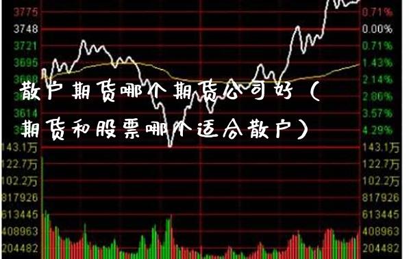 散户期货哪个期货公司好（期货和股票哪个适合散户）_https://www.xmqjcw.com_期货行情_第1张