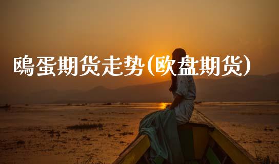 鴎蛋期货走势(欧盘期货)_https://www.xmqjcw.com_期货行情_第1张