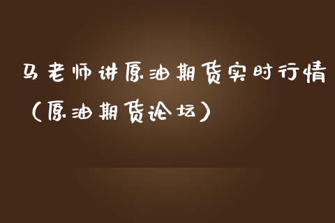 马老师讲原油期货实时行情（原油期货**）_https://www.xmqjcw.com_期货行情_第1张
