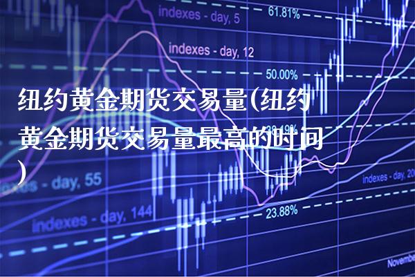 纽约黄金期货交易量(纽约黄金期货交易量最高的时间)_https://www.xmqjcw.com_期货直播室_第1张