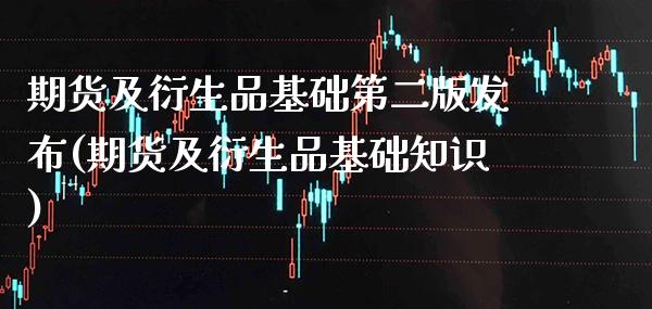 期货及衍生品基础第二版发布(期货及衍生品基础知识)_期货百科_第1张_秦聚理财 期货及衍生品基础第二版发布(期货及衍生品基础知识)_https://www.xmqjcw.com_期货百科_第1张