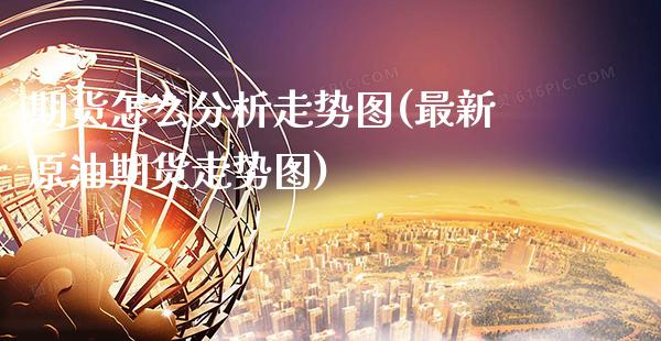 期货怎么分析走势图(最新原油期货走势图)_https://www.xmqjcw.com_股票投资_第1张