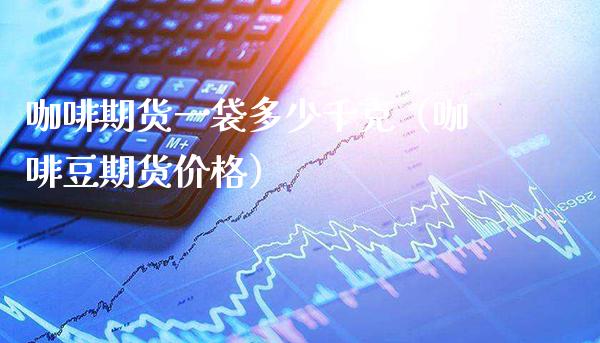 咖啡期货一袋多少千克（咖啡豆期货价格）_https://www.xmqjcw.com_期货投资_第1张