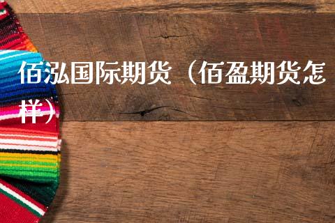 佰泓国际期货（佰盈期货怎样）_https://www.xmqjcw.com_期货直播室_第1张