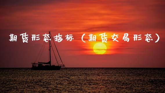 期货形态指标（期货交易形态）_https://www.xmqjcw.com_期货直播室_第1张