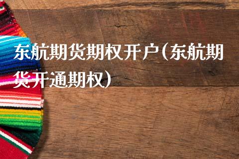 东航期货期权开户(东航期货开通期权)_https://www.xmqjcw.com_期货直播室_第1张