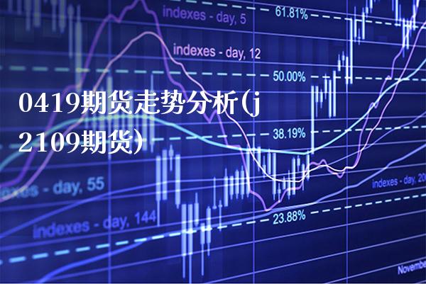 0419期货走势分析(j2109期货)_https://www.xmqjcw.com_期货投资_第1张