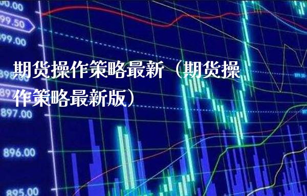 期货操作策略最新（期货操作策略最新版）_https://www.xmqjcw.com_期货投资_第1张