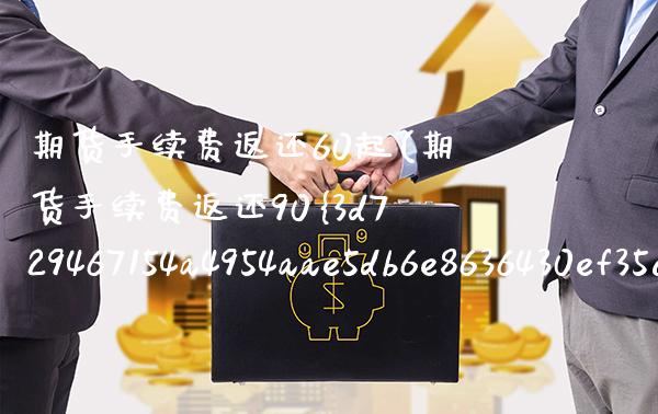 期货手续费返还60起(期货手续费返还90%)_https://www.xmqjcw.com_股票投资_第1张