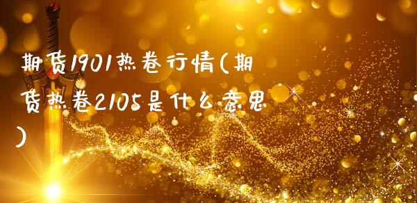期货1901热卷行情(期货热卷2105是什么意思)_https://www.xmqjcw.com_期货百科_第1张