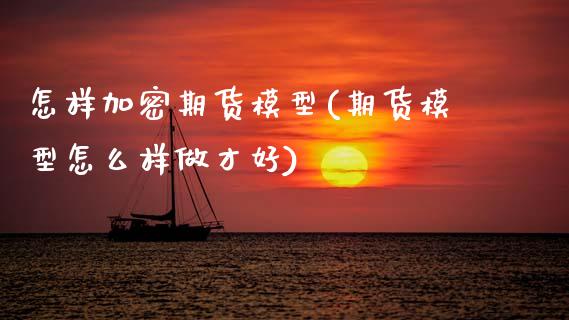 怎样加密期货模型(期货模型怎么样做才好)_期货百科_第1张_秦聚理财 怎样加密期货模型(期货模型怎么样做才好)_https://www.xmqjcw.com_期货百科_第1张