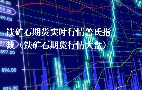 铁矿石期货实时行情普氏指数（铁矿石期货行情大盘）_https://www.xmqjcw.com_期货行情_第1张