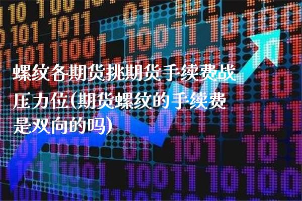 螺纹各期货挑期货手续费战压力位(期货螺纹的手续费是双向的吗)_https://www.xmqjcw.com_期货投资_第1张