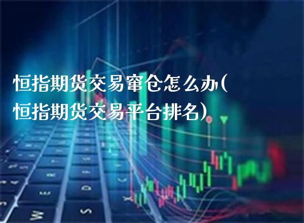 恒指期货交易窜仓怎么办(恒指期货交易平台排名)_https://www.xmqjcw.com_期货百科_第1张