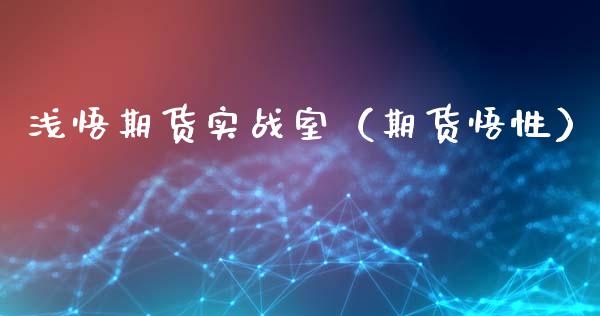 浅悟期货实战室（期货悟性）_https://www.xmqjcw.com_期货行情_第1张