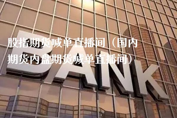 股指期货喊单直播间（国内期货内盘期货喊单直播间）_https://www.xmqjcw.com_期货直播室_第1张
