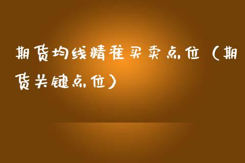 期货均线精准买卖点位（期货关键点位）_https://www.xmqjcw.com_期货行情_第1张