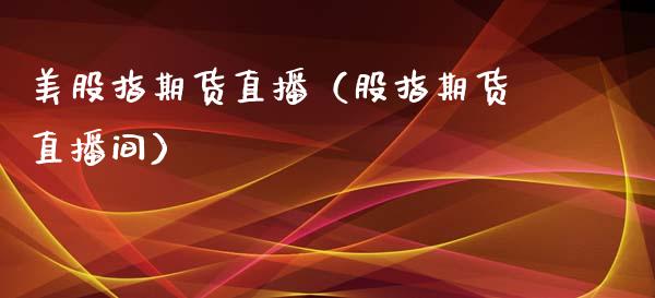美股指期货直播（股指期货直播间）_https://www.xmqjcw.com_期货直播室_第1张