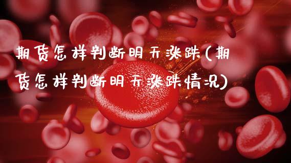 期货怎样判断明天涨跌(期货怎样判断明天涨跌情况)_https://www.xmqjcw.com_期货投资_第1张