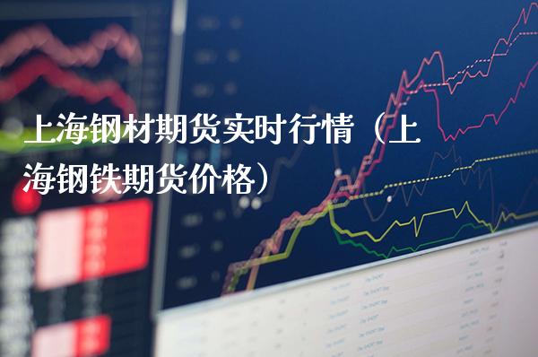 上海钢材期货实时行情（上海钢铁期货价格）_https://www.xmqjcw.com_期货直播室_第1张