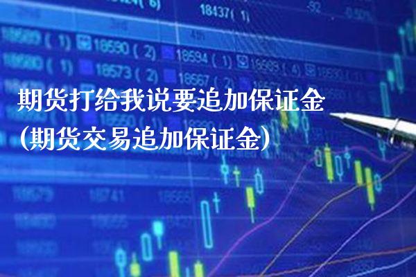 期货打给我说要追加保证金(期货交易追加保证金)_https://www.xmqjcw.com_期货行情_第1张