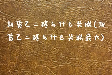 期货乙二醇与什么关联(期货乙二醇与什么关联最大)_https://www.xmqjcw.com_期货直播室_第1张