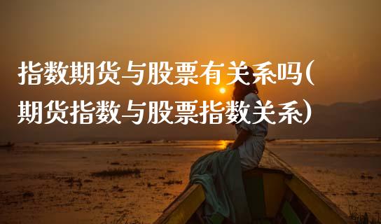 指数期货与股票有关系吗(期货指数与股票指数关系)_https://www.xmqjcw.com_期货百科_第1张