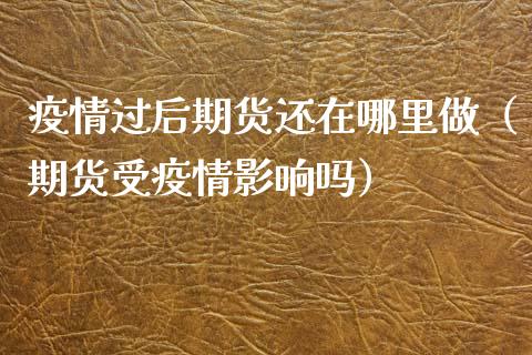 过后期货还在哪里做（期货受影响吗）_https://www.xmqjcw.com_期货行情_第1张