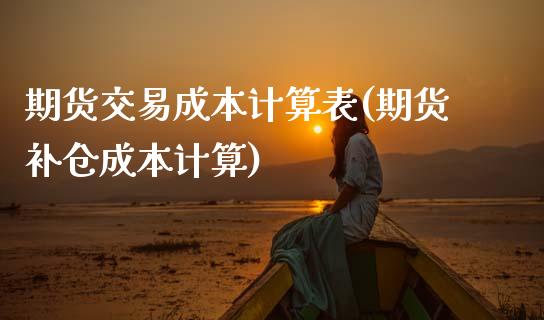 期货交易成本计算表(期货补仓成本计算)_https://www.xmqjcw.com_期货百科_第1张
