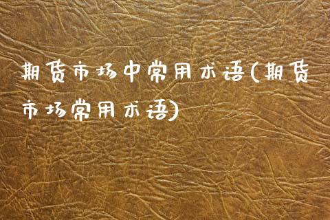 期货市场中常用术语(期货市场常用术语)_期货百科_第1张_秦聚理财 期货市场中常用术语(期货市场常用术语)_https://www.xmqjcw.com_期货百科_第1张