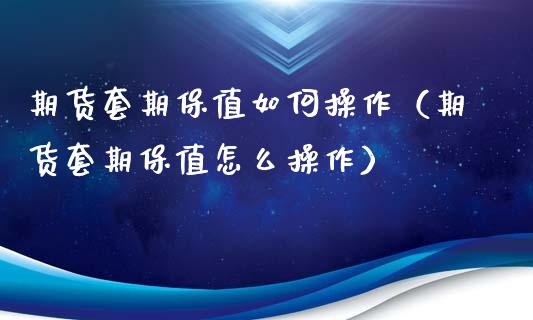 期货套期保值如何操作（期货套期保值怎么操作）_https://www.xmqjcw.com_期货投资_第1张