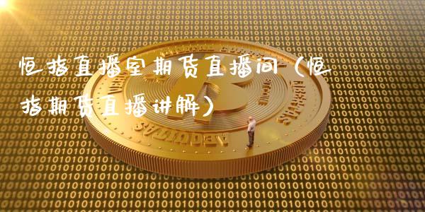 恒指直播室期货直播间（恒指期货直播讲解）_https://www.xmqjcw.com_期货投资_第1张