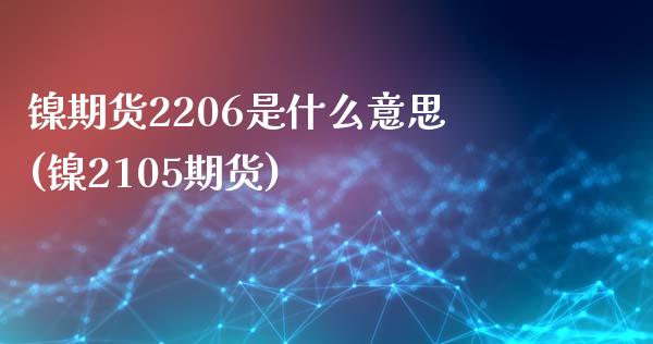 镍期货2206是什么意思(镍2105期货)_https://www.xmqjcw.com_期货百科_第1张
