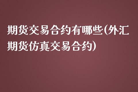 期货交易合约有哪些(外汇期货仿真交易合约)_https://www.xmqjcw.com_期货百科_第1张