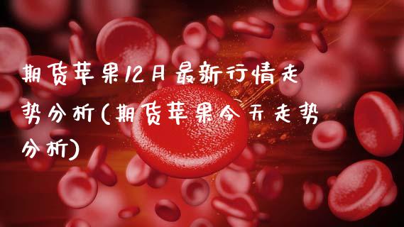 期货苹果12月最新行情走势分析(期货苹果今天走势分析)_https://www.xmqjcw.com_期货百科_第1张