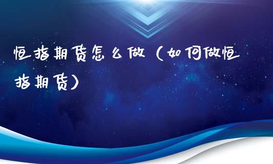 恒指期货怎么做（如何做恒指期货）_https://www.xmqjcw.com_期货行情_第1张