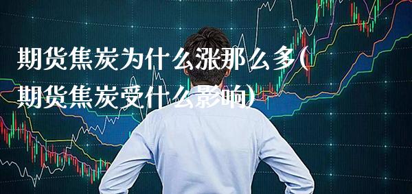 期货焦炭为什么涨那么多(期货焦炭受什么影响)_https://www.xmqjcw.com_期货百科_第1张