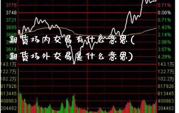 期货场内交易有什么意思(期货场外交易是什么意思)_https://www.xmqjcw.com_期货百科_第1张