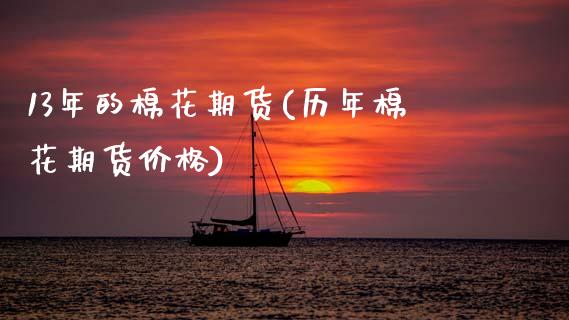 13年的棉花期货(历年棉花期货价格)_https://www.xmqjcw.com_期货百科_第1张